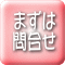 まずは 問合せ